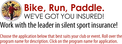 Bike, Run, Paddle. We've got you insured! Work with the leader in silent sport insurance! Choose the application below that best suits your club or event. Roll over the program name for its description. Click on the program name for the application.